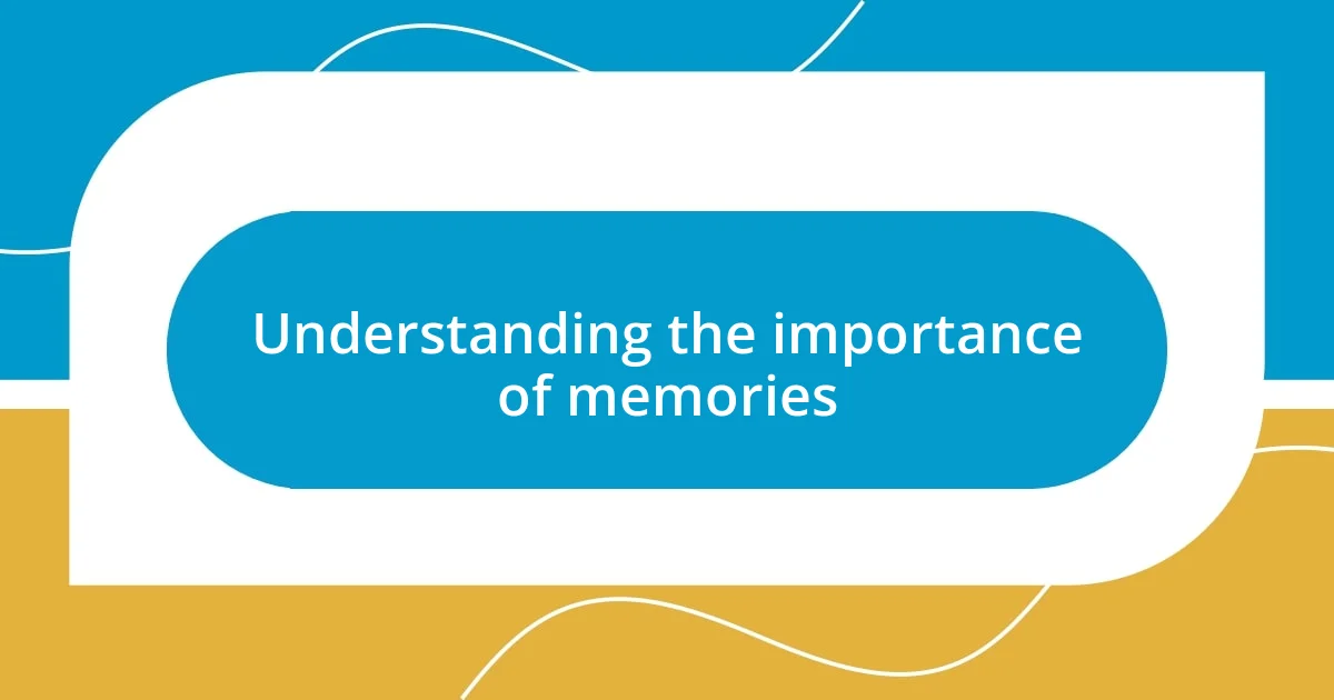 Understanding the importance of memories